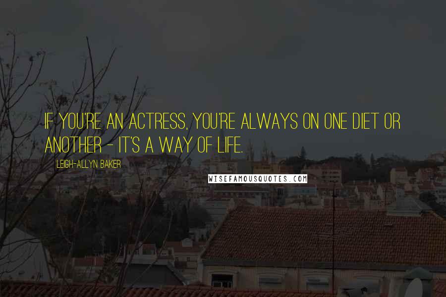Leigh-Allyn Baker Quotes: If you're an actress, you're always on one diet or another - it's a way of life.