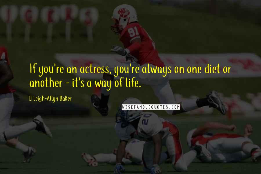 Leigh-Allyn Baker Quotes: If you're an actress, you're always on one diet or another - it's a way of life.