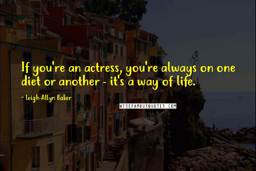 Leigh-Allyn Baker Quotes: If you're an actress, you're always on one diet or another - it's a way of life.