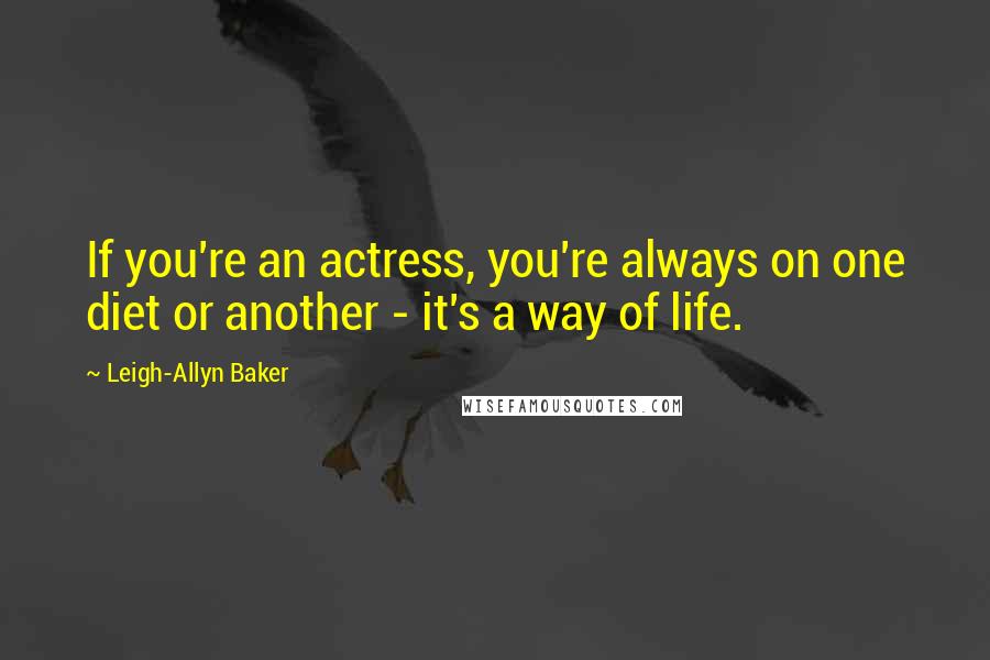 Leigh-Allyn Baker Quotes: If you're an actress, you're always on one diet or another - it's a way of life.