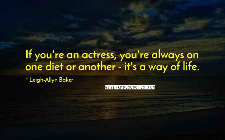 Leigh-Allyn Baker Quotes: If you're an actress, you're always on one diet or another - it's a way of life.