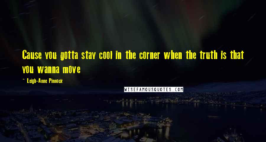 Leigh-Anne Pinnock Quotes: Cause you gotta stay cool in the corner when the truth is that you wanna move