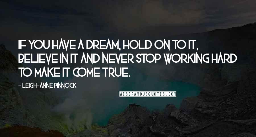 Leigh-Anne Pinnock Quotes: If you have a dream, hold on to it, believe in it and never stop working hard to make it come true.