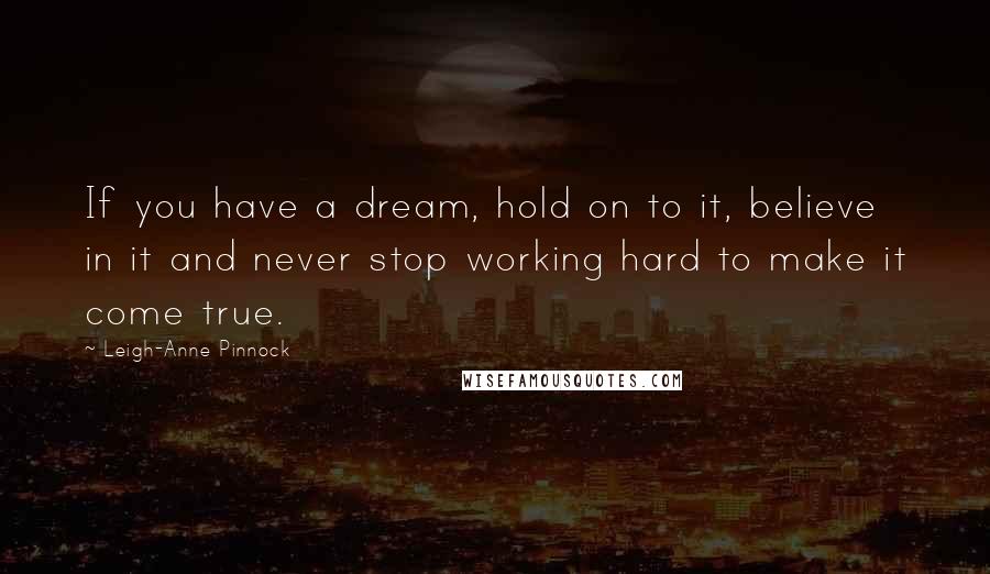 Leigh-Anne Pinnock Quotes: If you have a dream, hold on to it, believe in it and never stop working hard to make it come true.