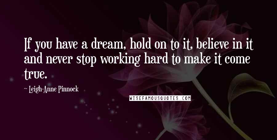 Leigh-Anne Pinnock Quotes: If you have a dream, hold on to it, believe in it and never stop working hard to make it come true.