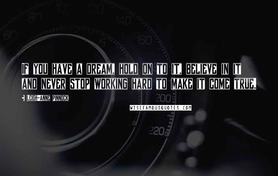 Leigh-Anne Pinnock Quotes: If you have a dream, hold on to it, believe in it and never stop working hard to make it come true.