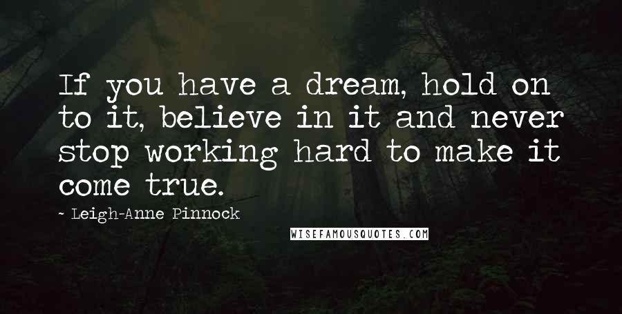 Leigh-Anne Pinnock Quotes: If you have a dream, hold on to it, believe in it and never stop working hard to make it come true.