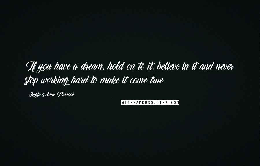 Leigh-Anne Pinnock Quotes: If you have a dream, hold on to it, believe in it and never stop working hard to make it come true.