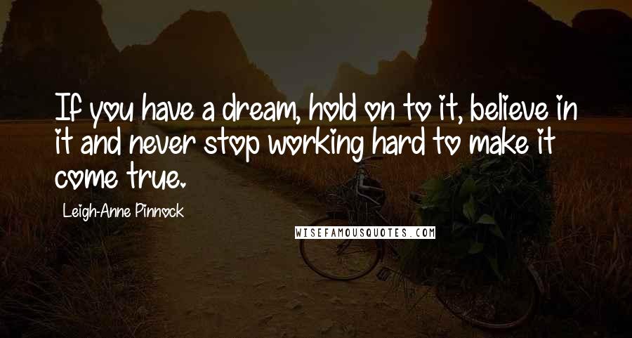 Leigh-Anne Pinnock Quotes: If you have a dream, hold on to it, believe in it and never stop working hard to make it come true.