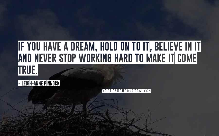 Leigh-Anne Pinnock Quotes: If you have a dream, hold on to it, believe in it and never stop working hard to make it come true.