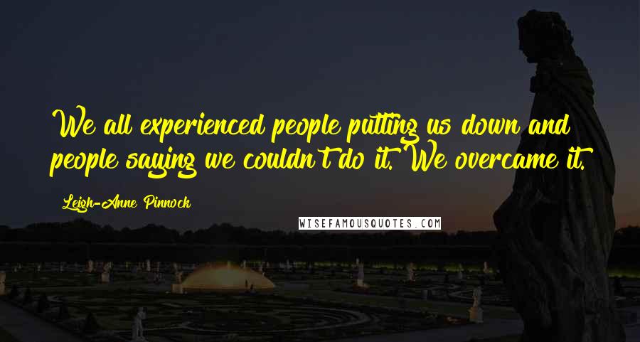 Leigh-Anne Pinnock Quotes: We all experienced people putting us down and people saying we couldn't do it. We overcame it.