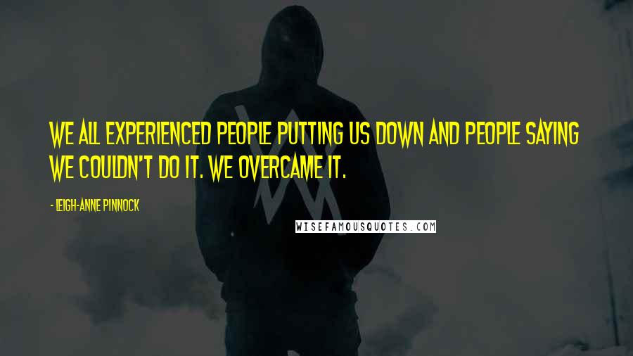 Leigh-Anne Pinnock Quotes: We all experienced people putting us down and people saying we couldn't do it. We overcame it.