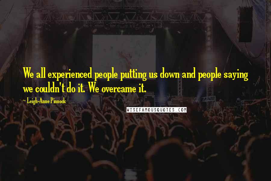 Leigh-Anne Pinnock Quotes: We all experienced people putting us down and people saying we couldn't do it. We overcame it.