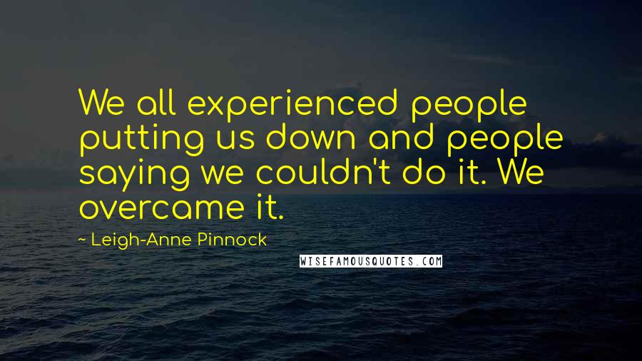 Leigh-Anne Pinnock Quotes: We all experienced people putting us down and people saying we couldn't do it. We overcame it.