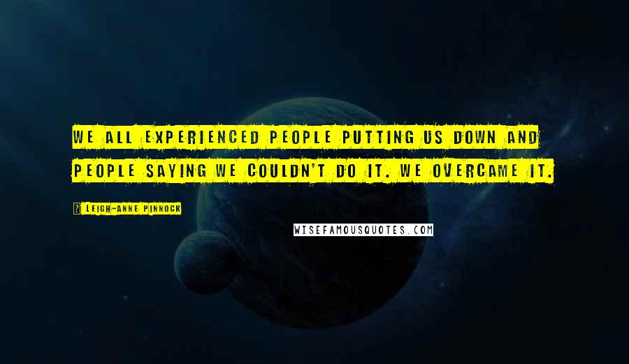 Leigh-Anne Pinnock Quotes: We all experienced people putting us down and people saying we couldn't do it. We overcame it.