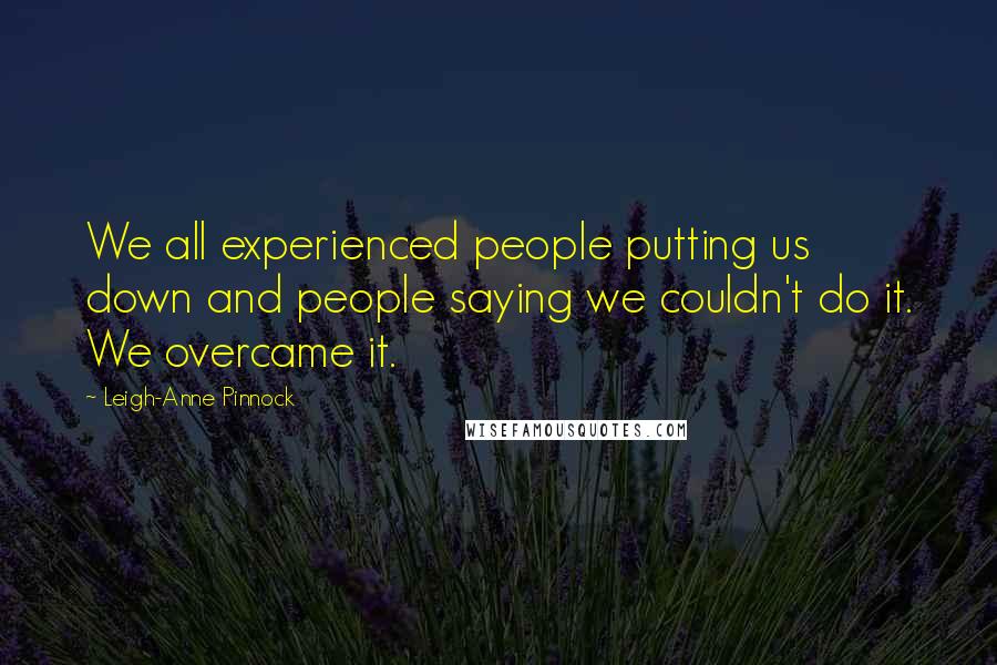 Leigh-Anne Pinnock Quotes: We all experienced people putting us down and people saying we couldn't do it. We overcame it.