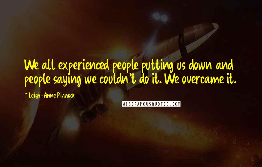 Leigh-Anne Pinnock Quotes: We all experienced people putting us down and people saying we couldn't do it. We overcame it.