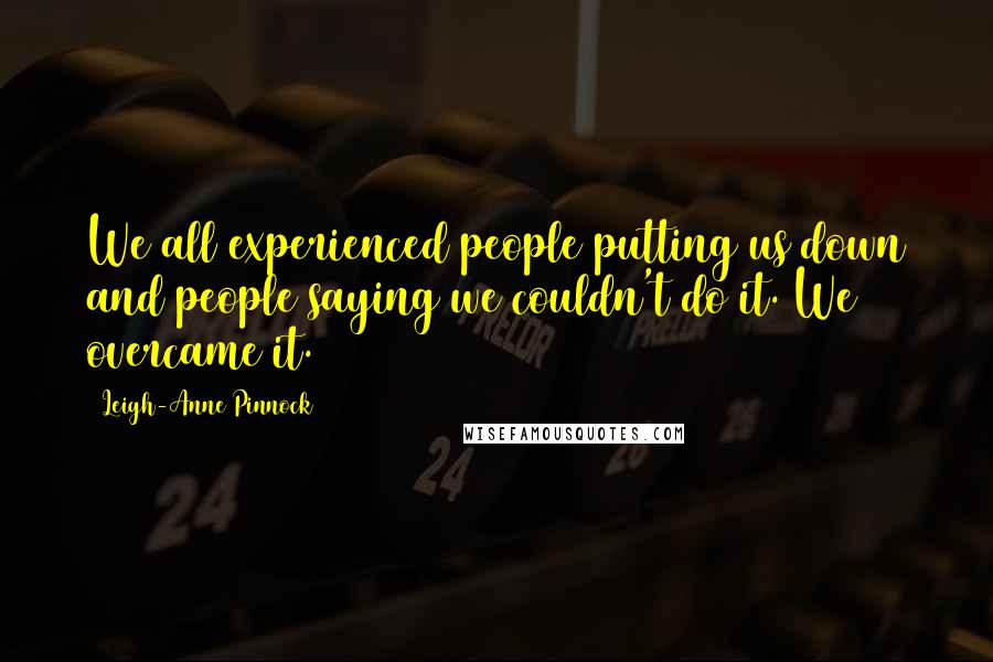 Leigh-Anne Pinnock Quotes: We all experienced people putting us down and people saying we couldn't do it. We overcame it.