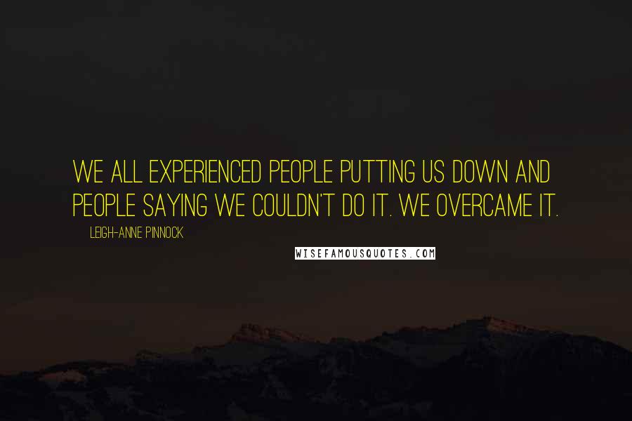Leigh-Anne Pinnock Quotes: We all experienced people putting us down and people saying we couldn't do it. We overcame it.