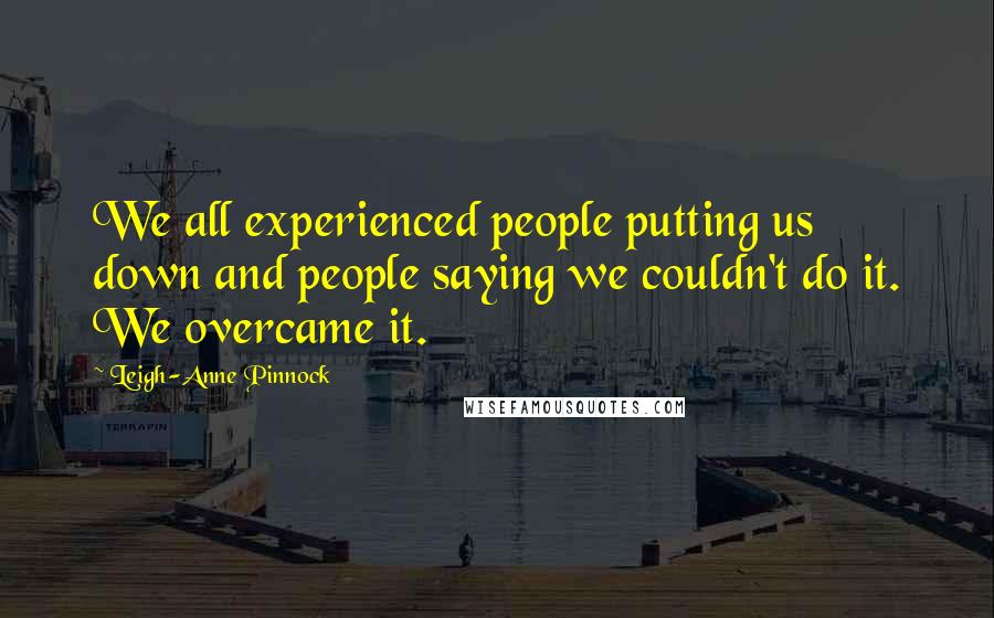 Leigh-Anne Pinnock Quotes: We all experienced people putting us down and people saying we couldn't do it. We overcame it.