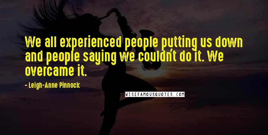 Leigh-Anne Pinnock Quotes: We all experienced people putting us down and people saying we couldn't do it. We overcame it.