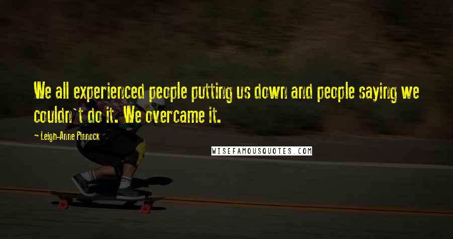 Leigh-Anne Pinnock Quotes: We all experienced people putting us down and people saying we couldn't do it. We overcame it.
