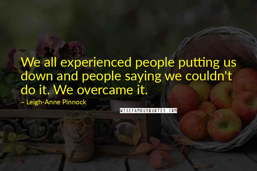 Leigh-Anne Pinnock Quotes: We all experienced people putting us down and people saying we couldn't do it. We overcame it.