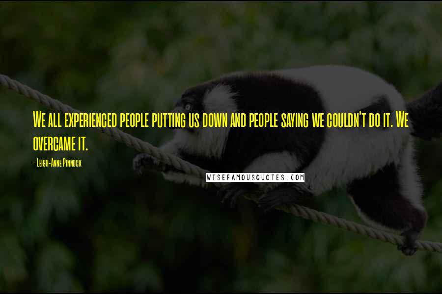 Leigh-Anne Pinnock Quotes: We all experienced people putting us down and people saying we couldn't do it. We overcame it.