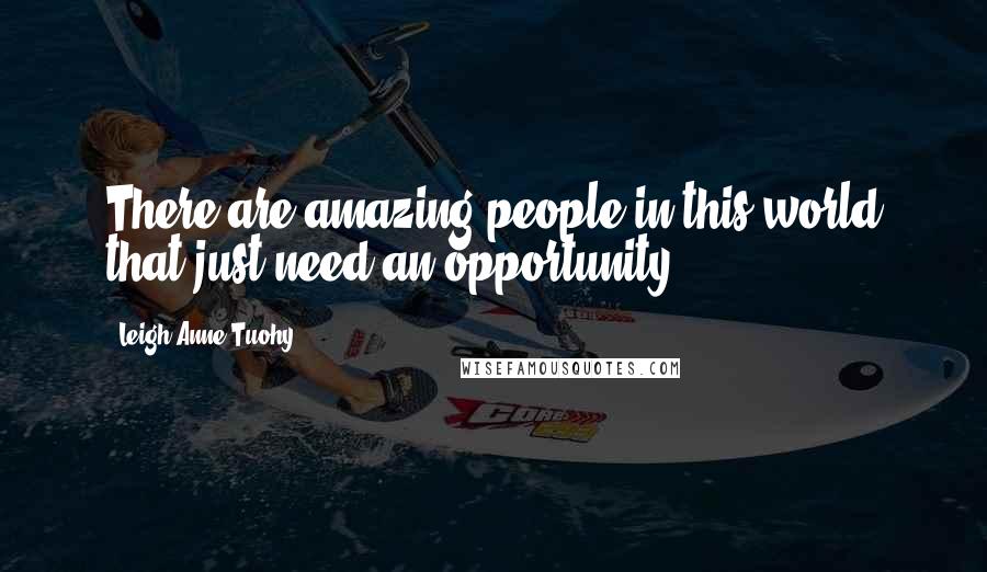 Leigh Anne Tuohy Quotes: There are amazing people in this world that just need an opportunity.