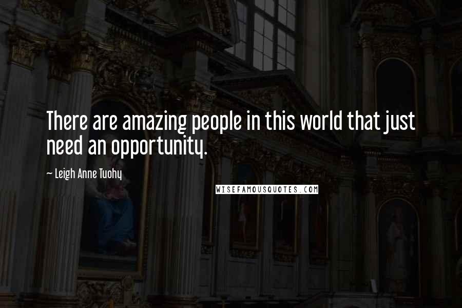 Leigh Anne Tuohy Quotes: There are amazing people in this world that just need an opportunity.