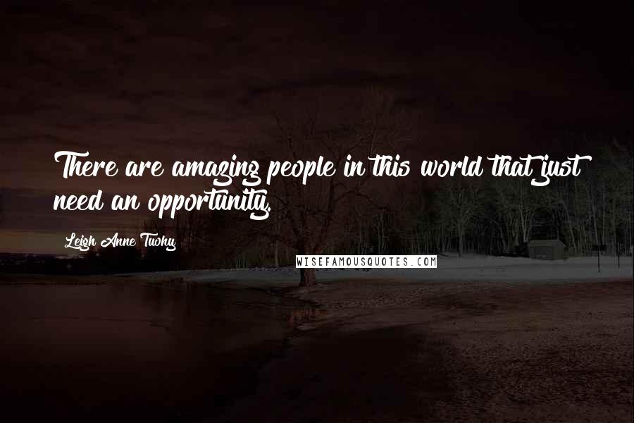 Leigh Anne Tuohy Quotes: There are amazing people in this world that just need an opportunity.