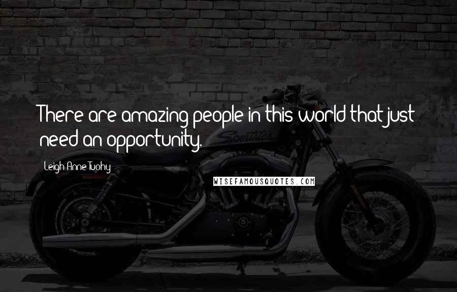 Leigh Anne Tuohy Quotes: There are amazing people in this world that just need an opportunity.