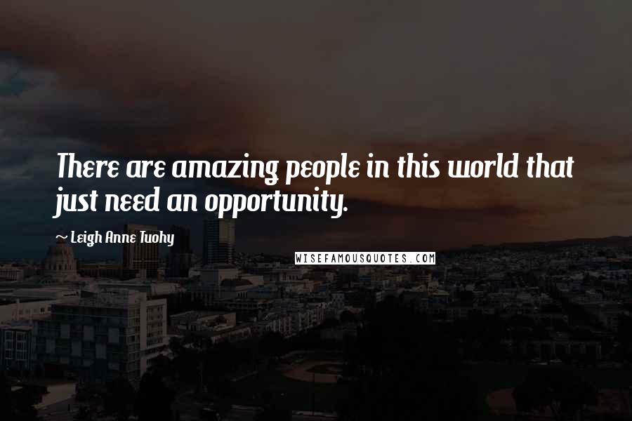 Leigh Anne Tuohy Quotes: There are amazing people in this world that just need an opportunity.