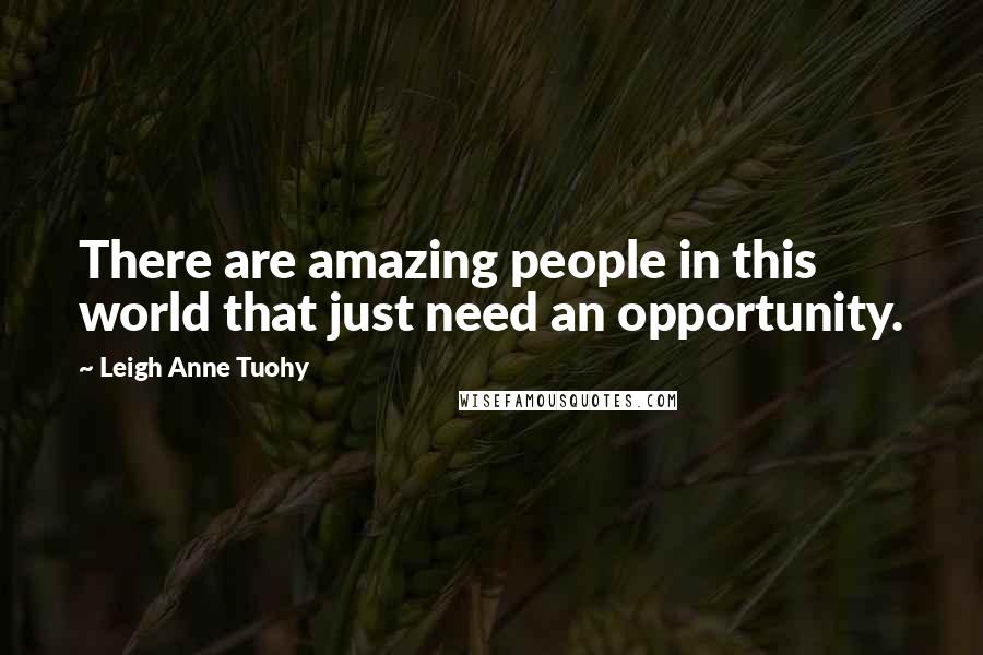 Leigh Anne Tuohy Quotes: There are amazing people in this world that just need an opportunity.