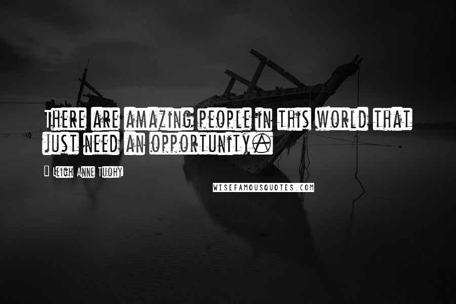 Leigh Anne Tuohy Quotes: There are amazing people in this world that just need an opportunity.