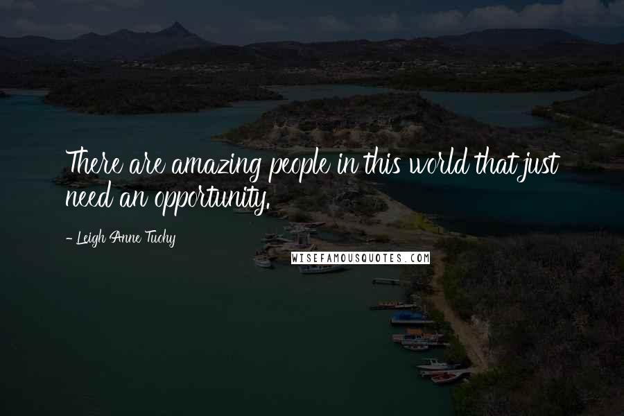 Leigh Anne Tuohy Quotes: There are amazing people in this world that just need an opportunity.