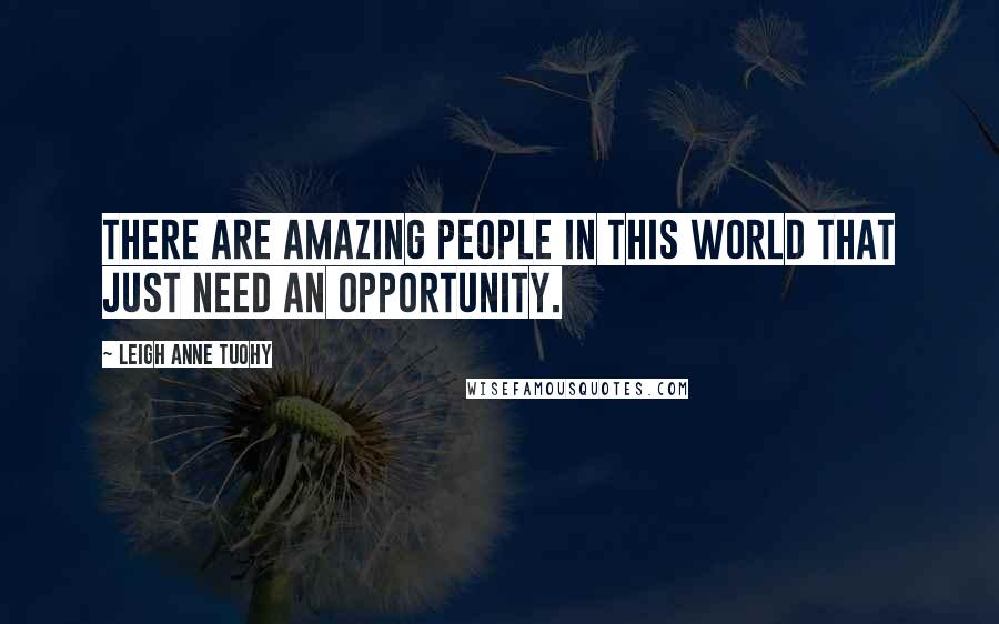 Leigh Anne Tuohy Quotes: There are amazing people in this world that just need an opportunity.
