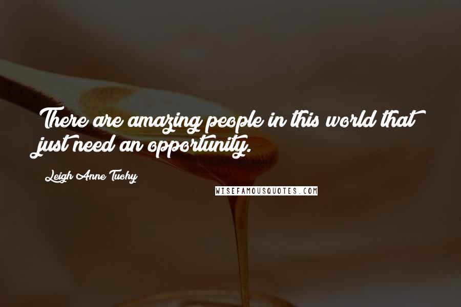 Leigh Anne Tuohy Quotes: There are amazing people in this world that just need an opportunity.