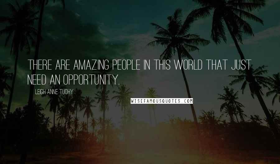 Leigh Anne Tuohy Quotes: There are amazing people in this world that just need an opportunity.