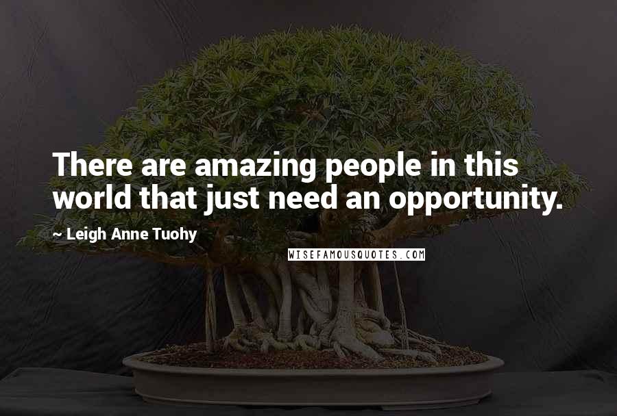 Leigh Anne Tuohy Quotes: There are amazing people in this world that just need an opportunity.