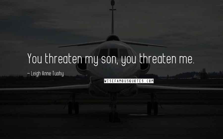 Leigh Anne Tuohy Quotes: You threaten my son, you threaten me.