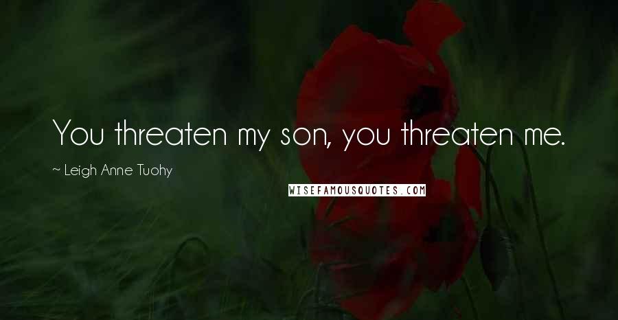 Leigh Anne Tuohy Quotes: You threaten my son, you threaten me.