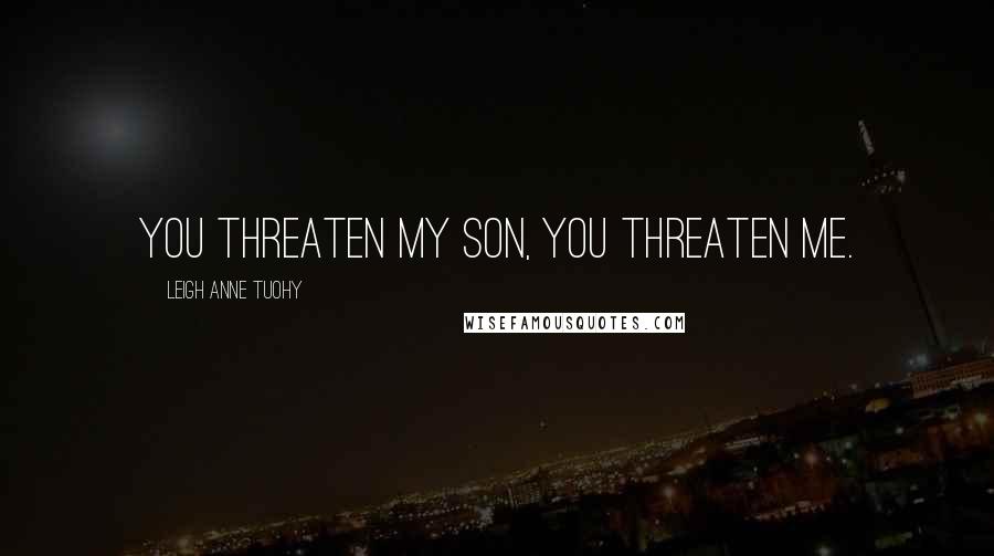 Leigh Anne Tuohy Quotes: You threaten my son, you threaten me.