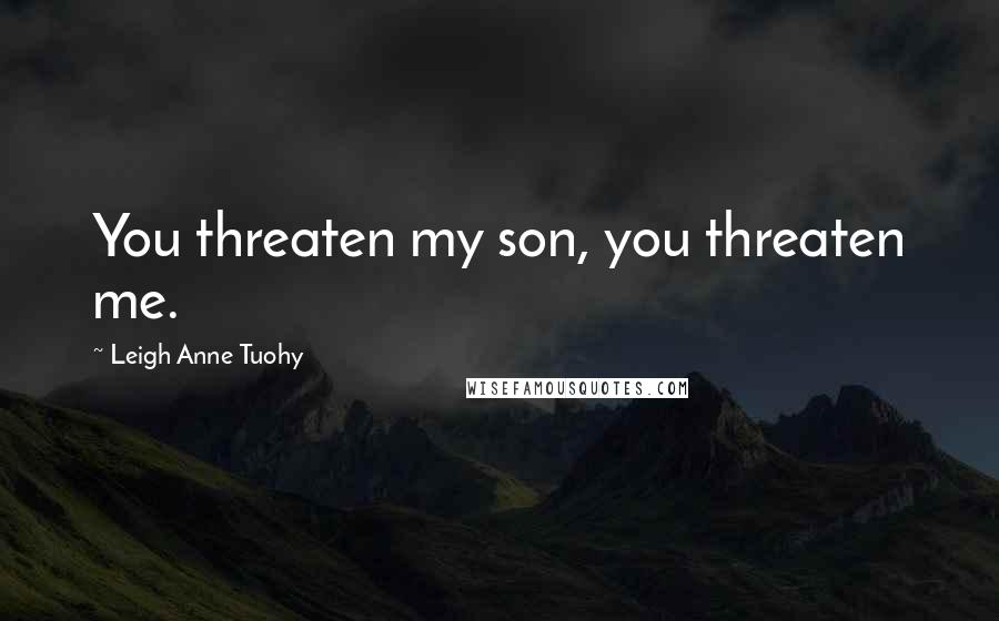 Leigh Anne Tuohy Quotes: You threaten my son, you threaten me.