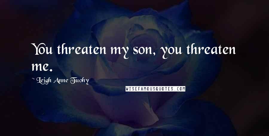 Leigh Anne Tuohy Quotes: You threaten my son, you threaten me.