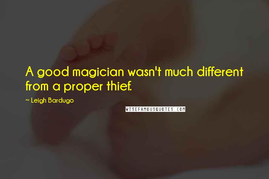 Leigh Bardugo Quotes: A good magician wasn't much different from a proper thief.