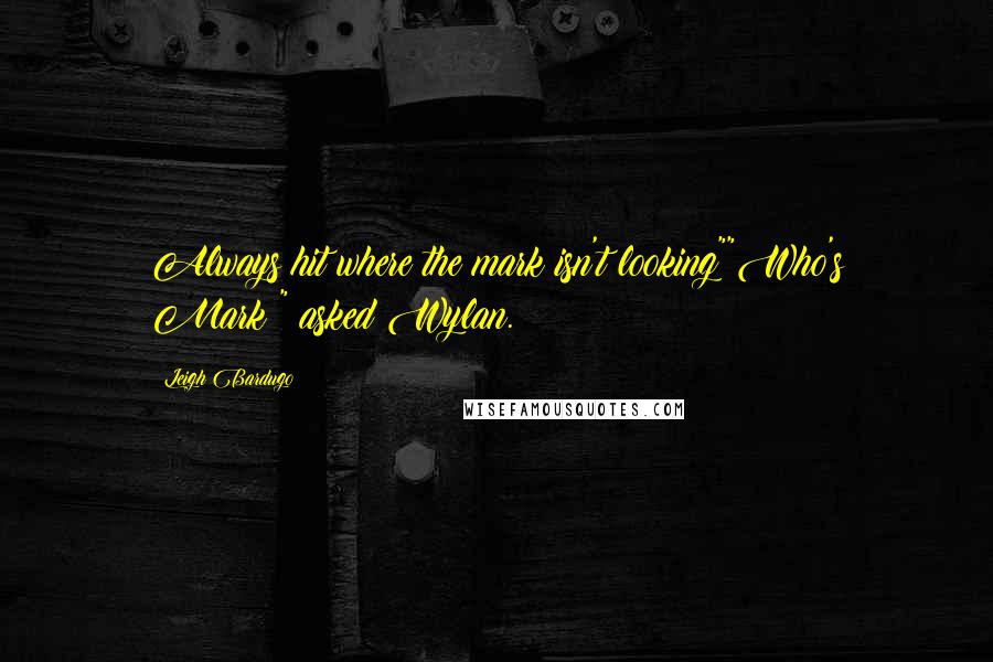 Leigh Bardugo Quotes: Always hit where the mark isn't looking""Who's Mark?" asked Wylan.