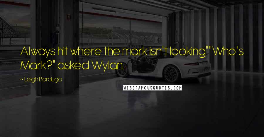 Leigh Bardugo Quotes: Always hit where the mark isn't looking""Who's Mark?" asked Wylan.