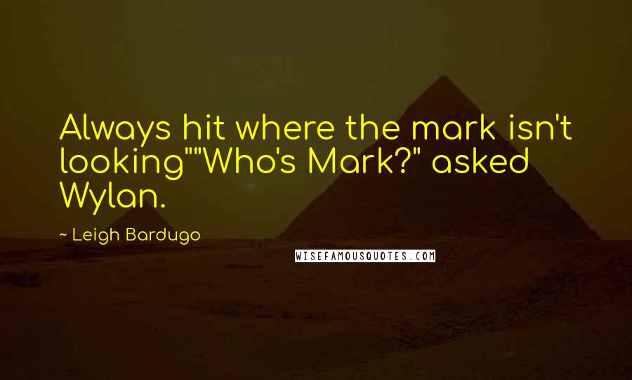 Leigh Bardugo Quotes: Always hit where the mark isn't looking""Who's Mark?" asked Wylan.