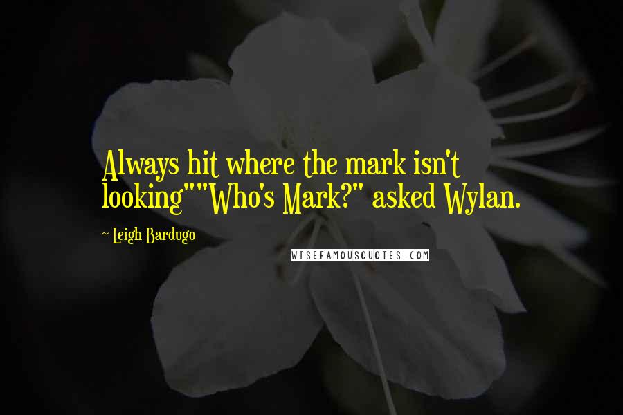 Leigh Bardugo Quotes: Always hit where the mark isn't looking""Who's Mark?" asked Wylan.